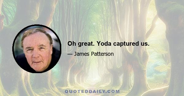 Oh great. Yoda captured us.