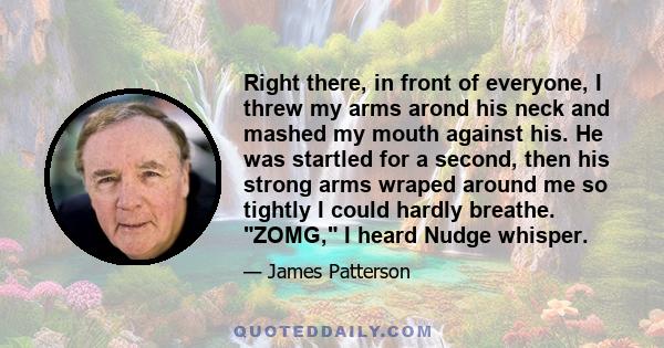 Right there, in front of everyone, I threw my arms arond his neck and mashed my mouth against his. He was startled for a second, then his strong arms wraped around me so tightly I could hardly breathe. ZOMG, I heard