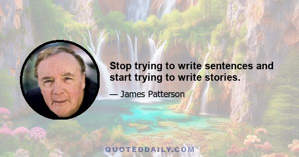 Stop trying to write sentences and start trying to write stories.