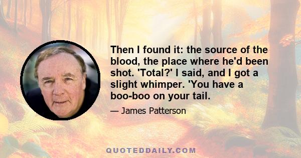 Then I found it: the source of the blood, the place where he'd been shot. 'Total?' I said, and I got a slight whimper. 'You have a boo-boo on your tail.