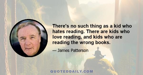 There's no such thing as a kid who hates reading. There are kids who love reading, and kids who are reading the wrong books.