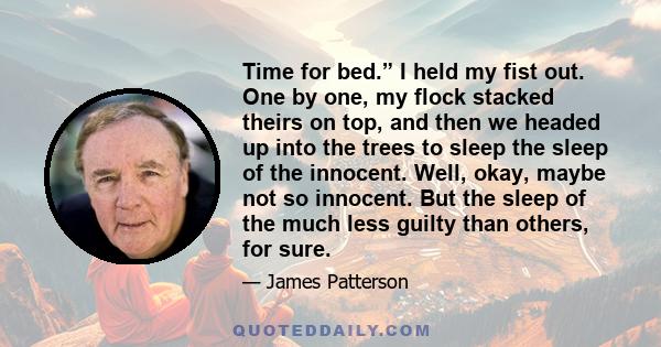 Time for bed.” I held my fist out. One by one, my flock stacked theirs on top, and then we headed up into the trees to sleep the sleep of the innocent. Well, okay, maybe not so innocent. But the sleep of the much less