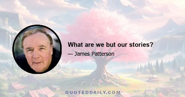 What are we but our stories?