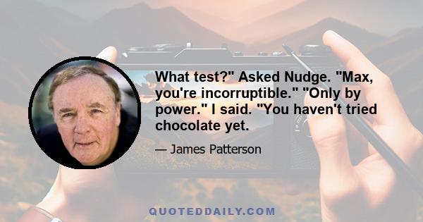 What test? Asked Nudge. Max, you're incorruptible. Only by power. I said. You haven't tried chocolate yet.