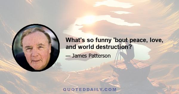 What's so funny 'bout peace, love, and world destruction?