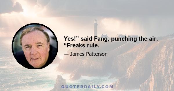 Yes!” said Fang, punching the air. “Freaks rule.