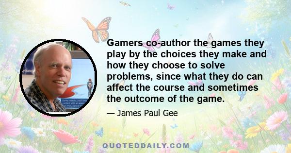 Gamers co-author the games they play by the choices they make and how they choose to solve problems, since what they do can affect the course and sometimes the outcome of the game.