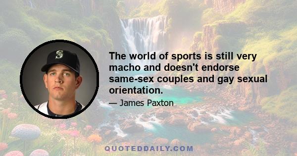 The world of sports is still very macho and doesn't endorse same-sex couples and gay sexual orientation.