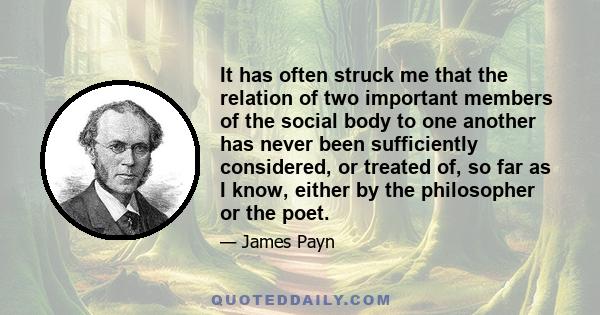 It has often struck me that the relation of two important members of the social body to one another has never been sufficiently considered, or treated of, so far as I know, either by the philosopher or the poet.