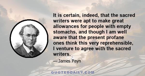 It is certain, indeed, that the sacred writers were apt to make great allowances for people with empty stomachs, and though I am well aware that the present profane ones think this very reprehensible, I venture to agree 