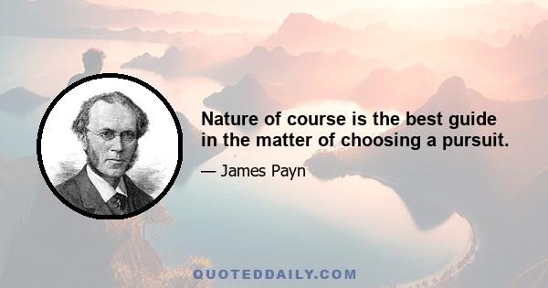 Nature of course is the best guide in the matter of choosing a pursuit.