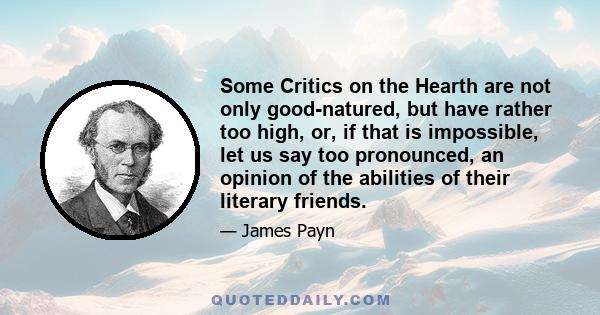 Some Critics on the Hearth are not only good-natured, but have rather too high, or, if that is impossible, let us say too pronounced, an opinion of the abilities of their literary friends.