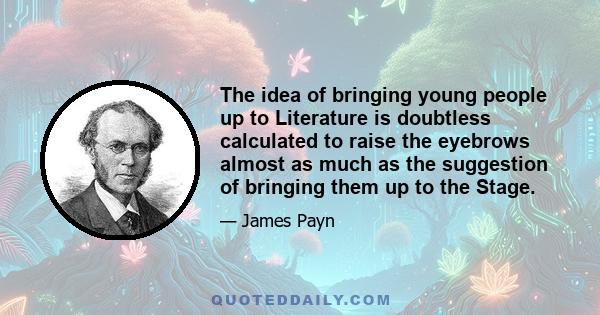 The idea of bringing young people up to Literature is doubtless calculated to raise the eyebrows almost as much as the suggestion of bringing them up to the Stage.