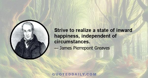 Strive to realize a state of inward happiness, independent of circumstances.