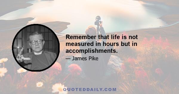 Remember that life is not measured in hours but in accomplishments.