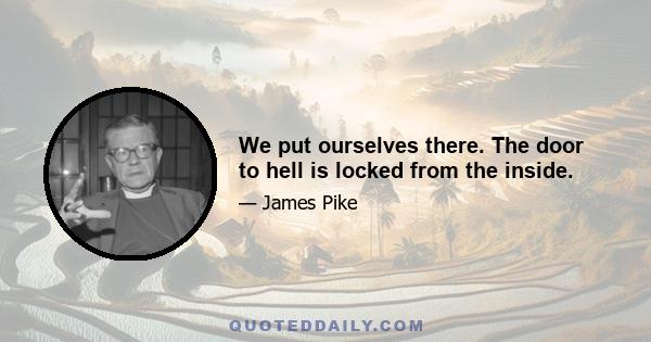 We put ourselves there. The door to hell is locked from the inside.