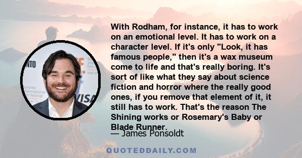 With Rodham, for instance, it has to work on an emotional level. It has to work on a character level. If it's only Look, it has famous people, then it's a wax museum come to life and that's really boring. It's sort of