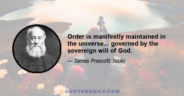 Order is manifestly maintained in the universe... governed by the sovereign will of God.