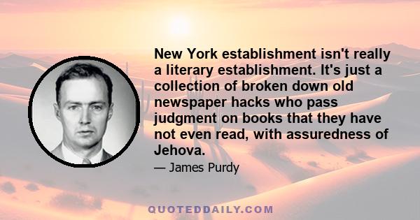 New York establishment isn't really a literary establishment. It's just a collection of broken down old newspaper hacks who pass judgment on books that they have not even read, with assuredness of Jehova.