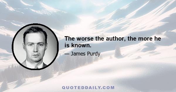 The worse the author, the more he is known.