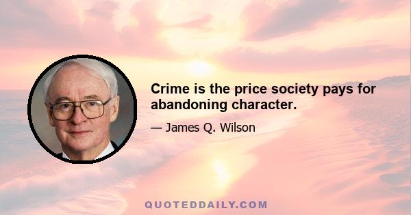 Crime is the price society pays for abandoning character.