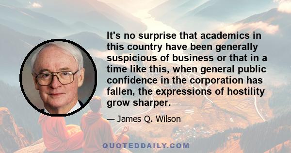 It's no surprise that academics in this country have been generally suspicious of business or that in a time like this, when general public confidence in the corporation has fallen, the expressions of hostility grow