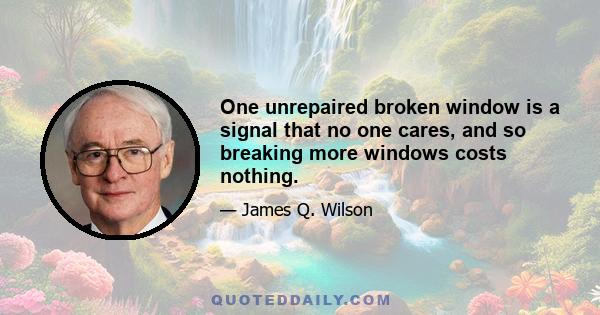 One unrepaired broken window is a signal that no one cares, and so breaking more windows costs nothing.