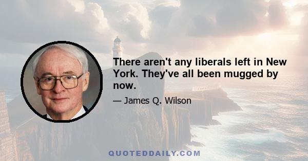 There aren't any liberals left in New York. They've all been mugged by now.