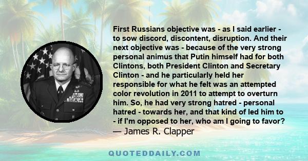 First Russians objective was - as I said earlier - to sow discord, discontent, disruption. And their next objective was - because of the very strong personal animus that Putin himself had for both Clintons, both