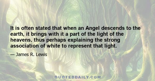 It is often stated that when an Angel descends to the earth, it brings with it a part of the light of the heavens, thus perhaps explaining the strong association of white to represent that light.