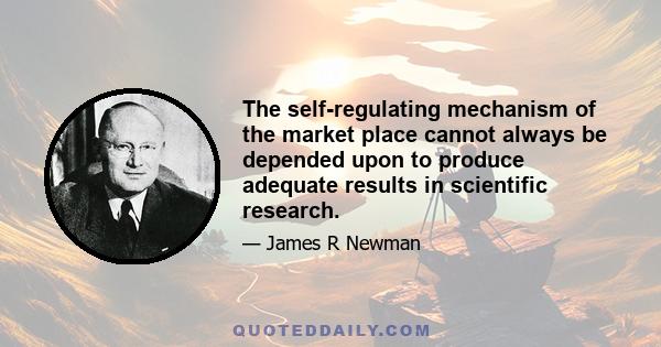 The self-regulating mechanism of the market place cannot always be depended upon to produce adequate results in scientific research.