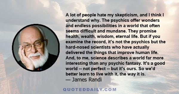 A lot of people hate my skepticism, and I think I understand why. The psychics offer wonders and endless possibilities in a world that often seems difficult and mundane. They promise health, wealth, wisdom, eternal