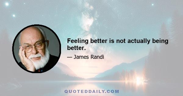 Feeling better is not actually being better.