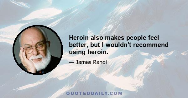 Heroin also makes people feel better, but I wouldn't recommend using heroin.