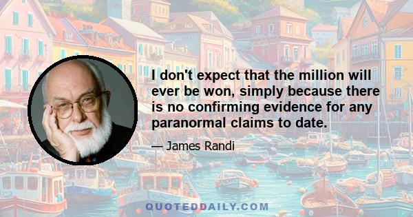 I don't expect that the million will ever be won, simply because there is no confirming evidence for any paranormal claims to date.