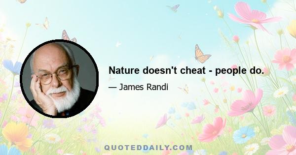 Nature doesn't cheat - people do.