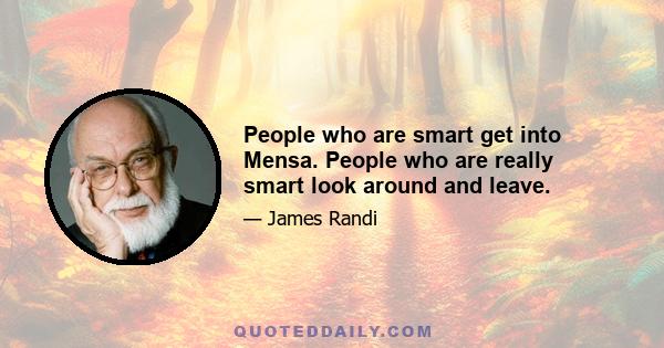 People who are smart get into Mensa. People who are really smart look around and leave.