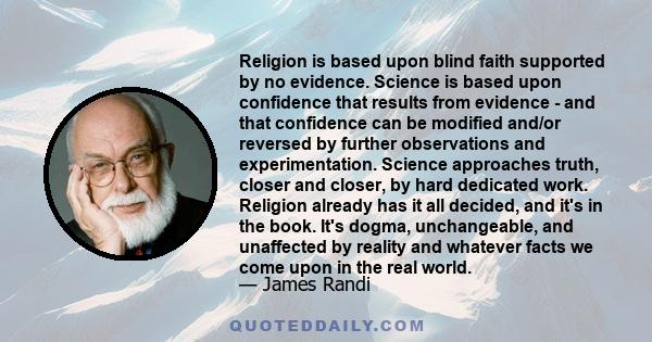 Religion is based upon blind faith supported by no evidence. Science is based upon confidence that results from evidence - and that confidence can be modified and/or reversed by further observations and experimentation. 