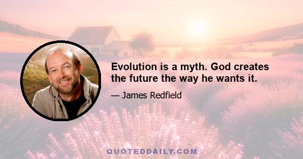 Evolution is a myth. God creates the future the way he wants it.