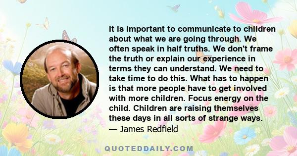 It is important to communicate to children about what we are going through. We often speak in half truths. We don't frame the truth or explain our experience in terms they can understand. We need to take time to do