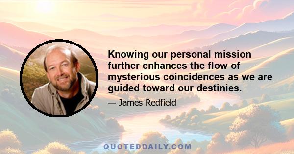 Knowing our personal mission further enhances the flow of mysterious coincidences as we are guided toward our destinies.