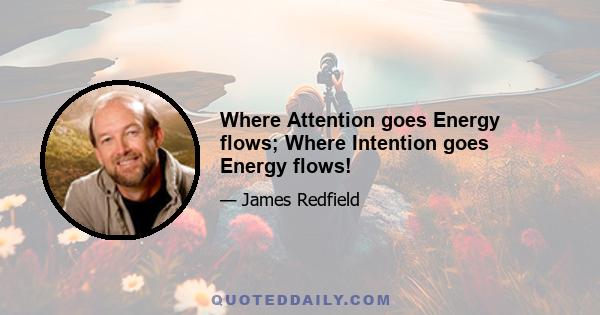 Where Attention goes Energy flows; Where Intention goes Energy flows!