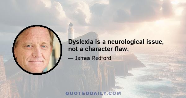 Dyslexia is a neurological issue, not a character flaw.