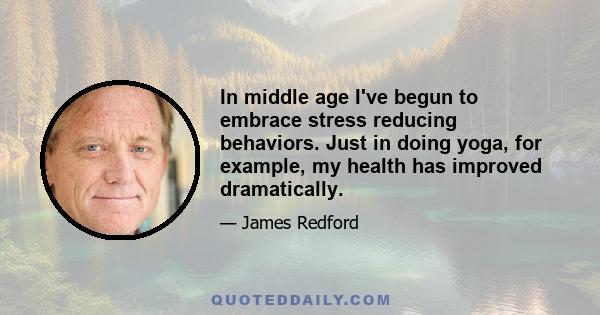 In middle age I've begun to embrace stress reducing behaviors. Just in doing yoga, for example, my health has improved dramatically.