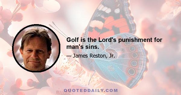 Golf is the Lord's punishment for man's sins.