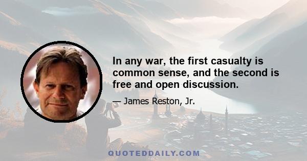 In any war, the first casualty is common sense, and the second is free and open discussion.