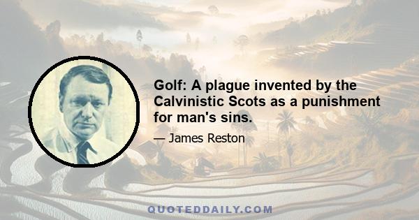 Golf: A plague invented by the Calvinistic Scots as a punishment for man's sins.