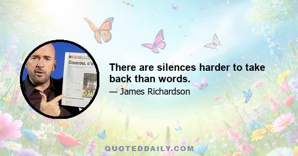 There are silences harder to take back than words.