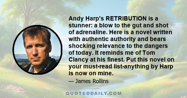 Andy Harp's RETRIBUTION is a stunner: a blow to the gut and shot of adrenaline. Here is a novel written with authentic authority and bears shocking relevance to the dangers of today. It reminds me of Tom Clancy at his