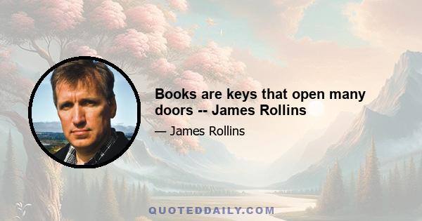 Books are keys that open many doors -- James Rollins